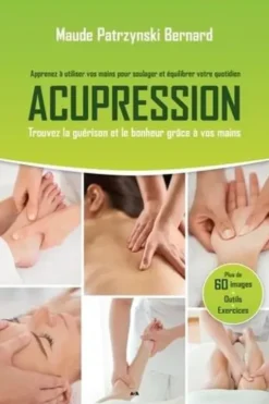 Acupression. Apprenez à utiliser vos mains pour soulager et équilibrer votre quotidien. Trouvez la guérison et le bonheur grâce à vos mains, Maude Patrzynski Bernard