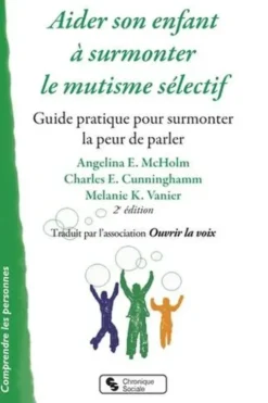 Aider son enfant à surmonter le mutisme sélectif. Guide pratique pour surmonter la peur de parler, 2e édition, Angela-E McHolm