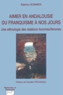 Aimer en Andalousie du franquisme à nos jours. Une ethnologie des relations hommes/femmes, Béatrice Sommier