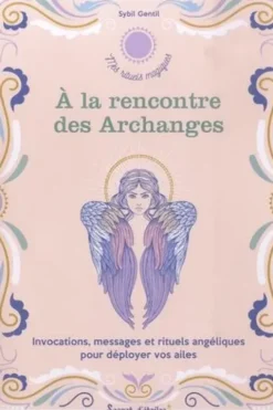 A la rencontre des Archanges. Invocations, messages et rituels angéliques pour déployer vos ailes, Sybil Gentil