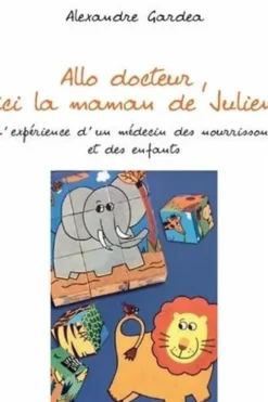 Allo docteur, ici la maman de Julien. L'expérience d'un médecin des nourrissons et des enfants, Alexandre Gardea