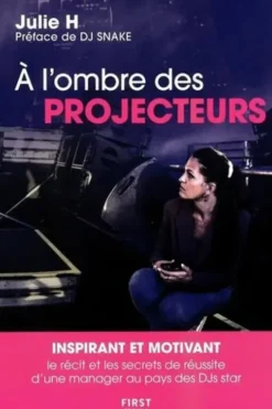 A l'ombre des projecteurs. Le récit et les secrets de réussite d'une manager au pays des DJs star, Julie H