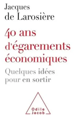 40 ans d'égarements économiques. Quelques idées pour en sortir, Jacques de Larosière