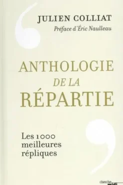 Anthologie de la répartie. Les 1 000 meilleures répliques, Julien Colliat