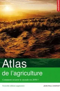 Atlas de l'agriculture. Comment nourrir le monde en 2050 ? Edition revue et augmentée, Jean-Paul Charvet