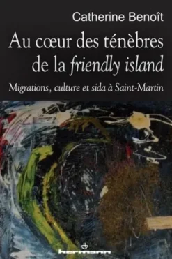 Au coeur des ténèbres de la "friendly island". Migrations, culture et sida à Saint-Martin, Catherine Benoît