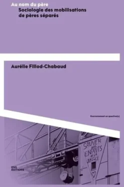 Au nom du père. Sociologie des mobilisations de pères séparés, Aurélie Fillod-Chabaud