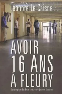 Avoir 16 ans à Fleury. Ethnographie d'un centre de jeunes détenus, Léonore Le Caisne