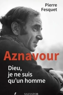 Aznavour. Dieu, je ne suis qu’un homme, Pierre Fesquet