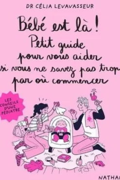 Bébé est là ! Petit guide pour vous aider si vous ne savez pas trop par où commencer, Célia Levavasseur