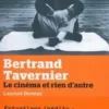 Bertrand Tavernier. Le cinéma et rien d'autre, Laurent Delmas