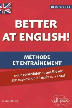 Better at English! de B2 vers C1. Méthode et entraînement pour consolider et améliorer son expression à l'écrit et à l'oral, Michèle Bichot