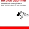Bien manger pour ne plus déprimer. Prendre soin de son intestin pour prendre soin de son cerveau, Guillaume Fond