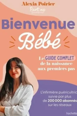 Bienvenue bébé. Le guide complet de la naissance aux premiers pas, Alexia Poirier
