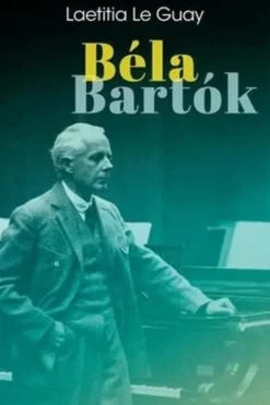 Béla Bartók. Sur des chemins plus sauvages, Laetitia Le Guay