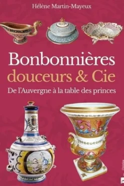 Bonbonnières, douceurs & Cie. De l'Auvergne à la table des princes, Hélène Martin-Mayeux