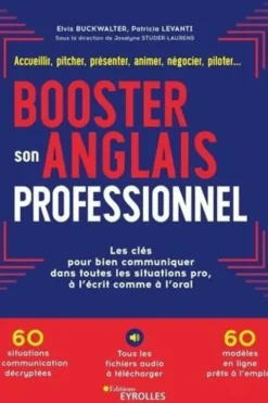 Booster son anglais professionnel. Accueillir, pitcher, présenter, animer, négocier, piloter... Les clés pour bien communiquer dans toutes les situations pro, à l'écrit comme à l'oral, Elvis Buckwalter