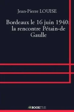 Bordeaux le 16 juin 1940 : la rencontre Pétain-de Gaulle, Jean-Pierre Louise