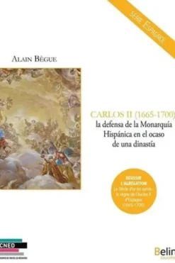 Carlos II (1665-1700) : la defensa de la Monarquia hispanica en el ocaso de una dinastia. Edition en espagnol, Alain Bègue