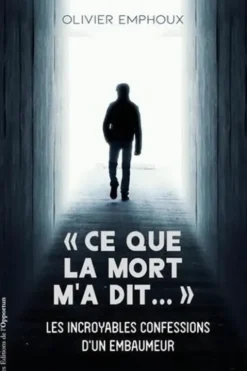 "Ce que la mort m'a dit...". Les incroyables confessions d'un embaumeur, Olivier Emphoux