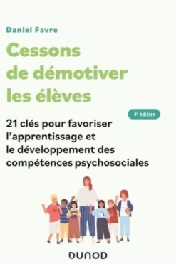Cessons de démotiver les élèves. 21 clés pour favoriser l'apprentissage et le développement des compétences psychosociales, 4e édition, Daniel Favre