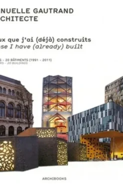 Ceux que j'ai (déjà) construits. Oeuvres construites : 20 ans - 20 bâtiments (1991-2011), Manuelle Gautrand