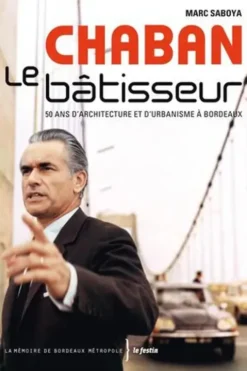 Chaban le bâtisseur. 50 ans d'architecture et d'urbanisme à Bordeaux, Marc Saboya