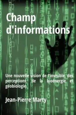 Champ d'informations. Une nouvelle vision de l’invisible, des perceptions, de la bioénergie et géobiologie, Jean-Pierre Marty