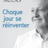 Chaque jour se réinventer. Les leçons d'une vie : le président de l'Olympique Lyonnais se confie, Jean-Michel Aulas