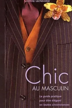 Chic au masculin. Le guide pratique pour être élégant en toutes circonstances, Corinne Lechevalier