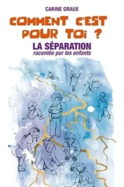 Comment c'est pour toi ? La séparation racontée par les enfants, Carine Graux