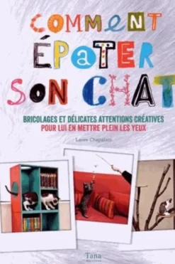Comment épater son chat. Bricolages et délicates attentions créatives pour lui en mettre plein les yeux, Laure Chapalain