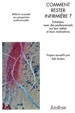 Comment rester infirmière ? Entretiens avec des professionnels sur leur métier et leurs motivations, Seli Arslan