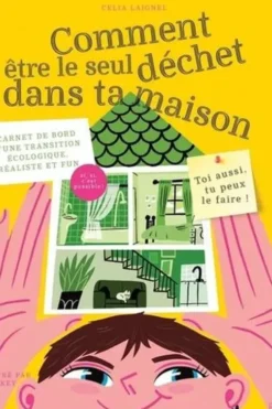 Comment être le seul déchet dans ta maison. Carnet de bord d'une transition écologique, réaliste et fun, Celia Laignel