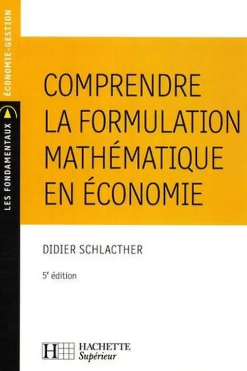 Comprendre la formulation mathématique en économie. 5e édition, Didier Schlacther