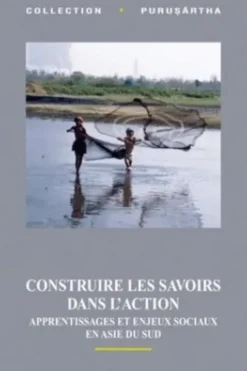 Construire les savoirs dans l'action. Apprentissages et enjeux sociaux en Asie du Sud, Marie-Claude Mahias