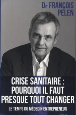 Crise sanitaire : pourquoi il faut presque tout changer. Le temps du médecin entrepreneur, Francois Pelen