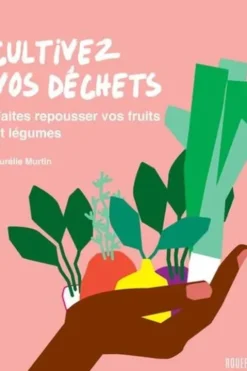 Cultivez vos déchets. Faites repousser vos fruits et légumes, Aurélie Murtin
