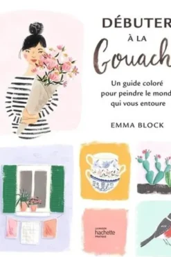 Débuter à la gouache. Un guide coloré pour peindre le monde qui vous entoure, Emma Block