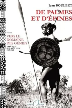 De palmes et d'épines. Tome 1, Vers le domaine des génies (pays Maa', Sud Viêt Nam, 1947-1963), Jean Boulbet