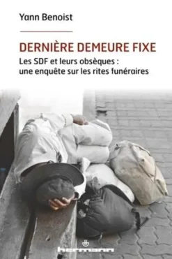 Dernière demeure fixe. Les SDF et leurs obsèques : une enquête sur les rites funéraires, Yann Benoist