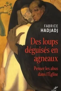 Des loups déguisés en agneaux. Penser les abus dans l'Eglise, Fabrice Hadjadj