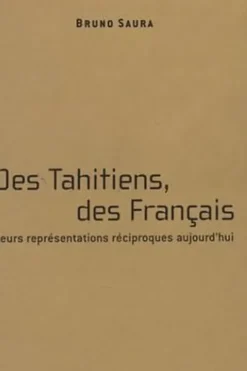 Des Tahitiens, des Français. Leur représentation réciproque aujourd'hui, Edition revue et augmentée, Bruno Saura