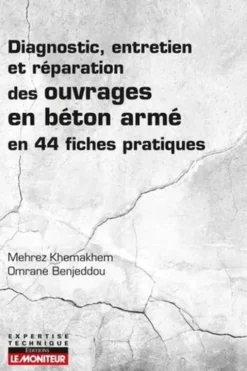 Diagnostic, entretien et réparation des ouvrages en béton armé en 44 fiches pratiques, Mehrez Khemakhem