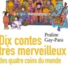 Dix contes très merveilleux des quatre coins du monde, Praline Gay-Para