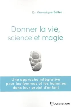Donner la vie, science et magie. Une approche intégrative pour les femmes et les hommes dans leur projet d'enfant, Véronique Bellec