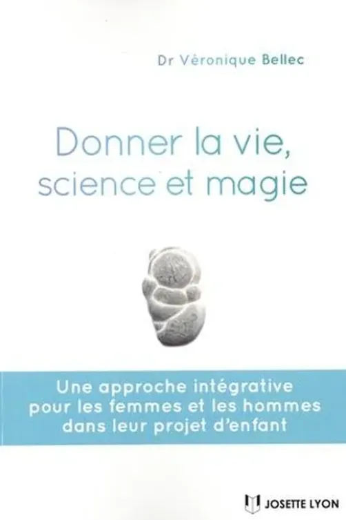 Donner la vie, science et magie. Une approche intégrative pour les femmes et les hommes dans leur projet d'enfant, Véronique Bellec