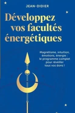 Développez vos facultés énergétiques. Magnétisme, intuition, énergie, pouvoir des émotions : le programme complet pour réveiller tous vos dons !, Jean Didier