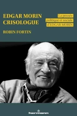 Edgar Morin crisologue. La pensée politique et sociale d'Edgar Morin, Robin Fortin