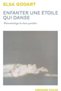 Enfanter une étoile qui danse. Phénoménologie du chaos quotidien, Elsa Godart